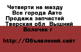 Четверти на мазду 3 - Все города Авто » Продажа запчастей   . Тверская обл.,Вышний Волочек г.